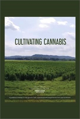 Cultivating Cannabis: A guidebook intended to help growers both experienced and inexperienced from seed to harvest