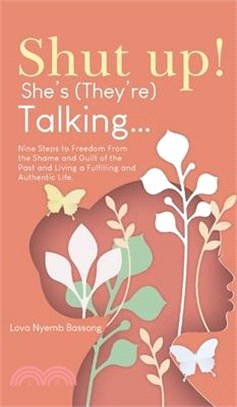 Shut UP! She's (they're)Talking...: Nine Steps to Freedom From the Shame and Guilt of the Past and Living a Fulfilling and Authentic Life.