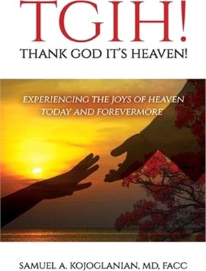 TGIH! Thank God It's Heaven!: Experiencing the Joys of Heaven Today and Forevermore