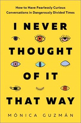 I Never Thought of It That Way: How to Have Fearlessly Curious Conversations in Dangerously Divided Times