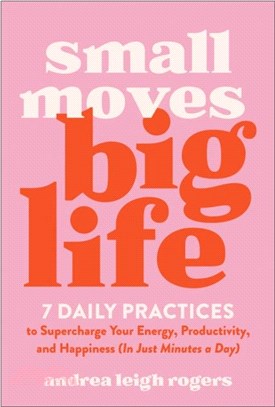 Small Moves, Big Life：7 Daily Practices to Supercharge Your Energy, Productivity, and Happiness (in Just Minutes a Day)