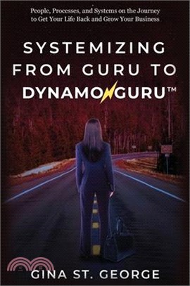Systemizing from Guru to Dynamoguru: People, Processes, and Systems on the Journey to Get Your Life Back and Grow Your Business