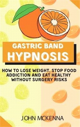 Gastric Band Hypnosis: How To Lose Weight, Stop Food Addiction And Eat Healthy Without Surgery Risks