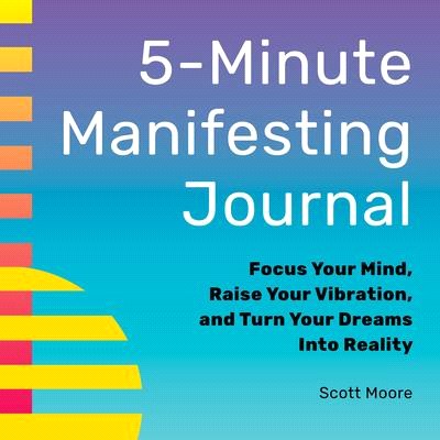 5-Minute Manifesting Journal: Focus Your Mind, Raise Your Vibration, and Turn Your Dreams Into Reality