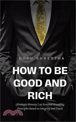 How to be Good and Rich: Strategic Honesty 40 Personal Branding Principles Based on Integrity and Trust