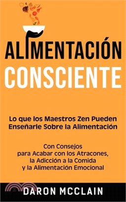 Alimentación consciente: Lo que los Maestros Zen pueden enseñarle sobre la alimentación, con consejos para acabar con los atracones, la adicció