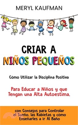 Criar a niños pequeños: Cómo utilizar la disciplina positiva para educar a niños y que tengan una alta autoestima, con consejos para controlar