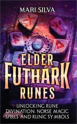 Elder Futhark Runes: Unlocking Rune Divination, Norse Magic, Spells, and Runic Symbols