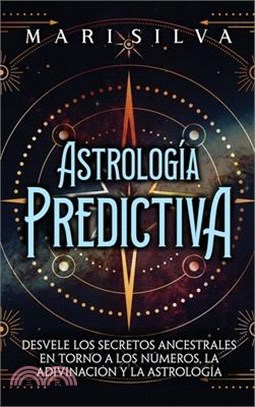 Astrología predictiva: Desvele los secretos ancestrales en torno a los números, la adivinación y la astrología