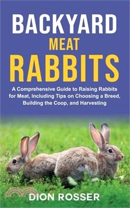 Backyard Meat Rabbits: A Comprehensive Guide to Raising Rabbits for Meat, Including Tips on Choosing a Breed, Building the Coop, and Harvesti