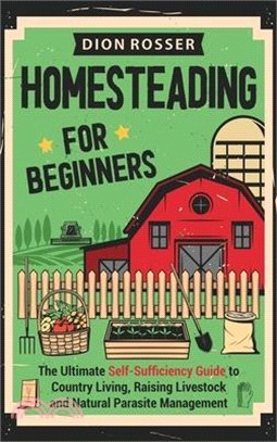 Homesteading for Beginners: The Ultimate Self-Sufficiency Guide to Country Living, Raising Livestock and Natural Parasite Management