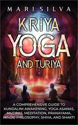 Kriya Yoga and Turiya: A Comprehensive Guide to Kundalini Awakening, Yoga Asanas, Mudras, Meditation, Pranayama, Hindu Philosophy, Shiva, and