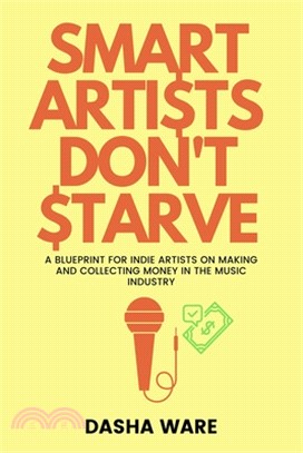 Smart Artists Don't Starve: A Blueprint For Indie Artists On Making And Collecting Money In The Music Industry