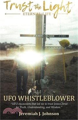 Trust The Light - Eternal Life: UFO Whistleblower "UFO Encounters that led me to trust Jesus Christ for Truth, Understanding, and Wisdom."