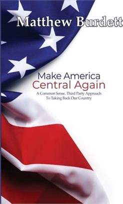 Make America Central Again: A Common Sense, Third Party Approach To Taking Back Our Country