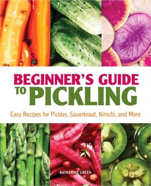 Beginner's Guide to Pickling: Easy Recipes for Pickles, Sauerkraut, Kimchi, and More