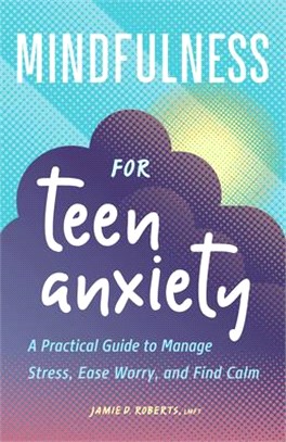 Mindfulness for Teen Anxiety: A Practical Guide to Manage Stress, Ease Worry, and Find Calm