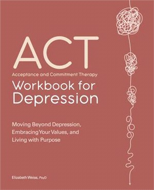 Acceptance and Commitment Therapy Workbook for Depression: Moving Beyond Depression, Embracing Your Values, and Living with Purpose