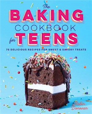 The Baking Cookbook for Teens: 75 Delicious Recipes for Sweet and Savory Treats