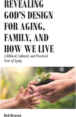 Revealing God's Design for Aging, Family, and How We Live: A Biblical, Cultural, and Practical View of Aging