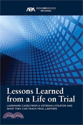 Lessons Learned from a Life on Trial: Landmark Cases from a Veteran Litigator and What They Can Teach Trial Lawyers