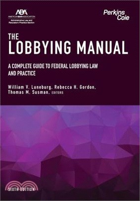 The Lobbying Manual: A Complete Guide to Federal Lobbying Law and Practice, Sixth Edition