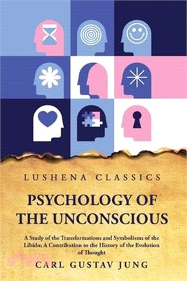 Psychology of the Unconscious A Study of the Transformations and Symbolisms of the Libido