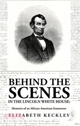 Behind the Scenes in the Lincoln White House: Memoirs of an African-American Seamstress: Memoirs of an African-American Seamstress By: Elizabeth Keckl