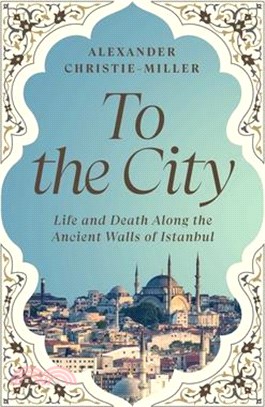 To the City: Life and Death Along the Ancient Walls of Istanbul