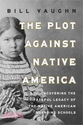 The Plot Against Native America: The Fateful Story of Native Boarding Schools and the Theft of Tribal Lands