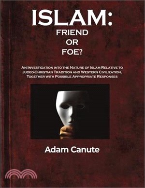 Islam: Friend or Foe?: An Investigation into the Nature of Islam Relative to the Judeo-Christian Tradition and Western Civilization, Together with Pos