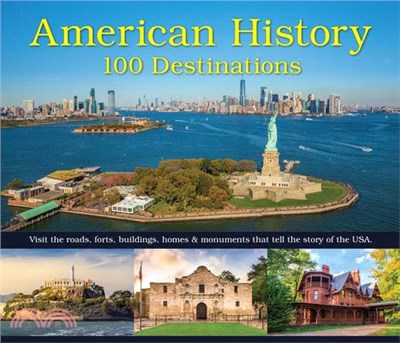 American History: 100 Destinations: Visit the Roads, Forts, Buildings, Homes & Monuments That Tell the Story of the USA