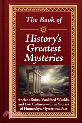 The Book of History's Greatest Mysteries: Ancient Ruins, Vanished Worlds, and Lost Cultures - True Stories of Humanity's Mysterious Past