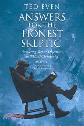 Answers for the Honest Skeptic: Answering Skeptic Objections to Biblical Christianity: Part 3: The Conflicting World Religions