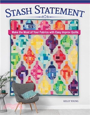 Stash Statement：Make the Most of Your Fabrics with Easy Improv Quilts