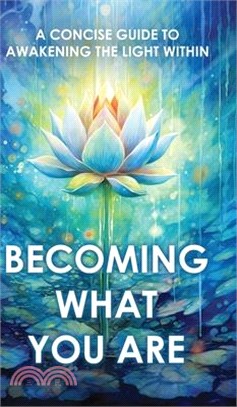 Becoming What You Are: A Concise Guide to Awakening the Light Within (Illustrated)