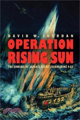Operation Rising Sun ― The Sinking of Japan’s Secret Submarine I-52