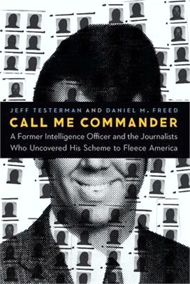 Call Me Commander ― A Former Intelligence Officer and the Journalists Who Uncovered His Scheme to Fleece America