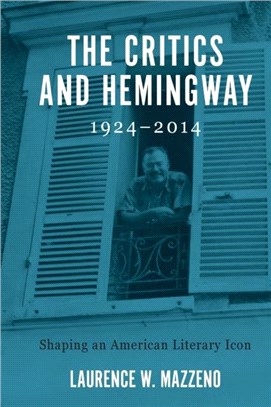 The Critics and Hemingway, 1924-2014 - Shaping an American Literary Icon