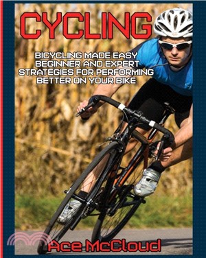 Cycling：Bicycling Made Easy: Beginner and Expert Strategies For Performing Better On Your Bike