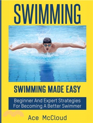 Swimming：Swimming Made Easy: Beginner and Expert Strategies For Becoming A Better Swimmer