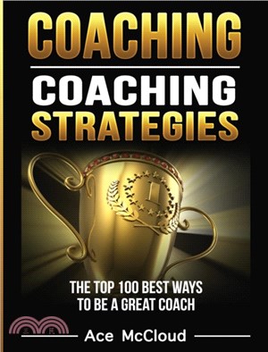 Coaching：Coaching Strategies: The Top 100 Best Ways To Be A Great Coach