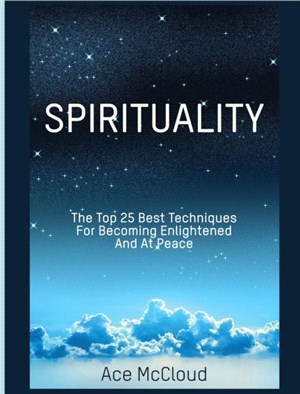 Spirituality：The Top 25 Best Techniques For Becoming Enlightened And At Peace