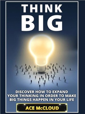 Think Big：Discover How To Expand Your Thinking In Order To Make Big Things Happen In Your Life