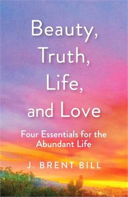 Beauty, Truth, Love, Life ― Four Essentials for the Abundant Life