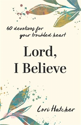 Lord, I Believe: 60 Devotions for Your Troubled Heart