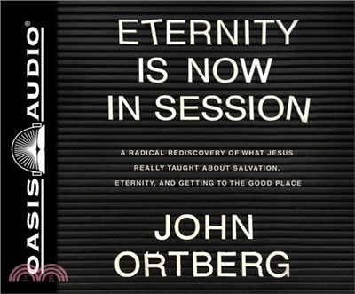 Eternity Is Now in Session ― A Radical Rediscovery of What Jesus Really Taught About Salvation, Eternity, and Getting to the Good Place