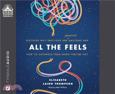 All the Feels: Discover Why Emotions Are (Mostly) Awesome and How to Untangle Them When They're Not