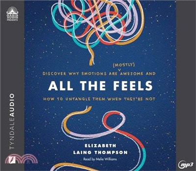All the Feels: Discover Why Emotions Are (Mostly) Awesome and How to Untangle Them When They're Not