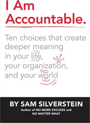 I Am Accountable ― Ten Choices That Create Deeper Meaning in Your Life, Your Organization, and Your World